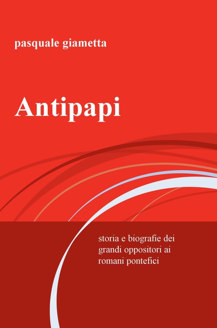 Antipapi. Storia e biografie dei grandi oppositori ai romani pontefici Antipapi. Storia e biografie dei grandi oppositori ai romani pontefici
