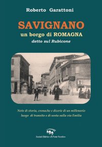 Savignano, un Borgo di Romagna Detto sul Rubicone. Note di Storia, Cronache e Dicerie di un Millenario Luogo di Transito e di Sosta sulla Via Emilia