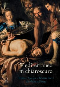 Mediterraneo in chiaroscuro. Ribera, Stomer e Mattia Preti da Malta a Roma