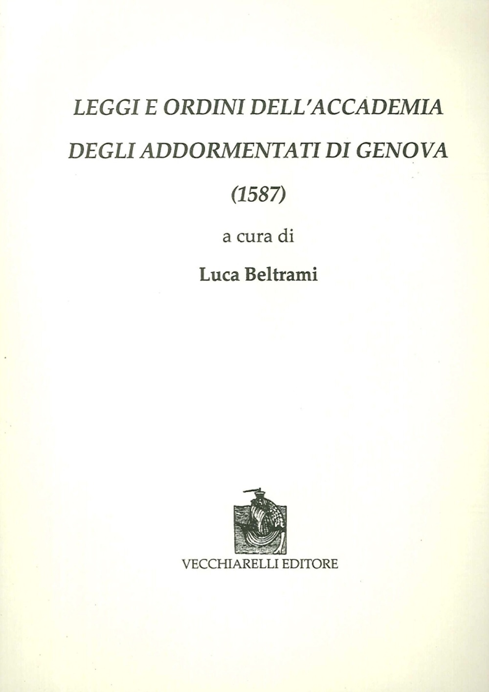 Leggi e Ordini Dell'Accademia degli Addormentati di Genova (1587) Leggi e Ordini Dell'Accademia degli Addormentati di Genova (1587)