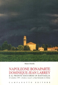 Napoleone Bonaparte Dominique-Jean Larrey e il Pronto Soccorso in Battaglia. 23 Ottobre 1797: "Codice Rosso!" a San Gottardo in Udine