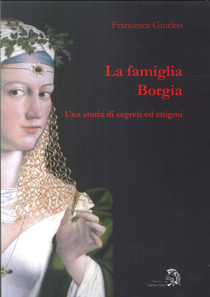 La Famiglia Borgia. Una Storia di Segreti ed Enigmi