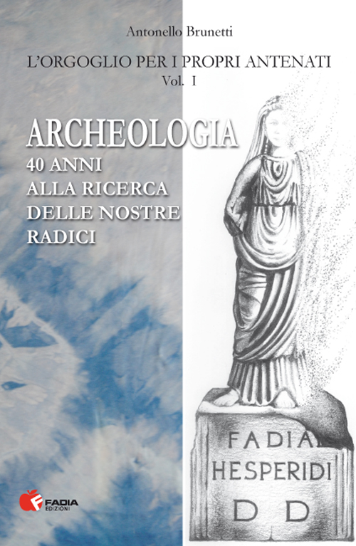 Archeologia. 40 anni alla ricerca delle nostre radici Archeologia. 40 anni alla ricerca delle nostre radici