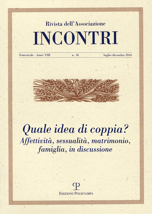 Incontri. Rivista Dell'Associazione. A. VIII, N. 16, Luglio-Dicembre 2016 Quale Idea di Coppia? Affettività, Sessualità, Matrimonio, Famiglia in Discussione Incontri. Rivista Dell'Associazione. A. VIII, N. 16, Luglio-Dicembre 2016 Quale Idea di Coppia? Affettività, Sessualità, Matrimonio, Famiglia in Discussione