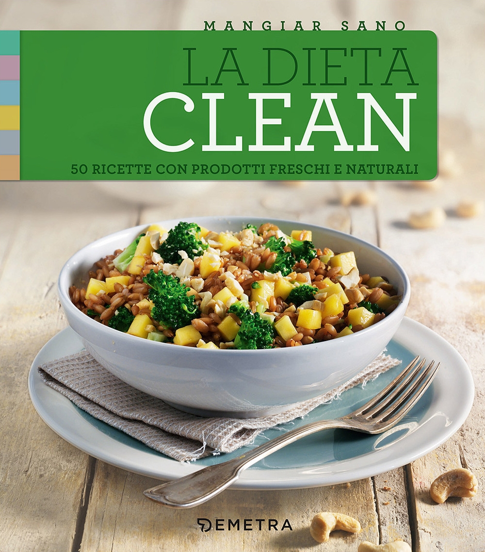 La dieta clean. 50 ricette con prodotti freschi e naturali La dieta clean. 50 ricette con prodotti freschi e naturali