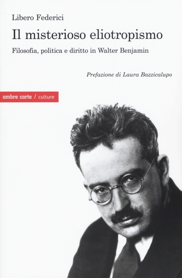 Il misterioso eliotropismo. Filosofia, politica e diritto in Walter Benjamin Il misterioso eliotropismo. Filosofia, politica e diritto in Walter Benjamin