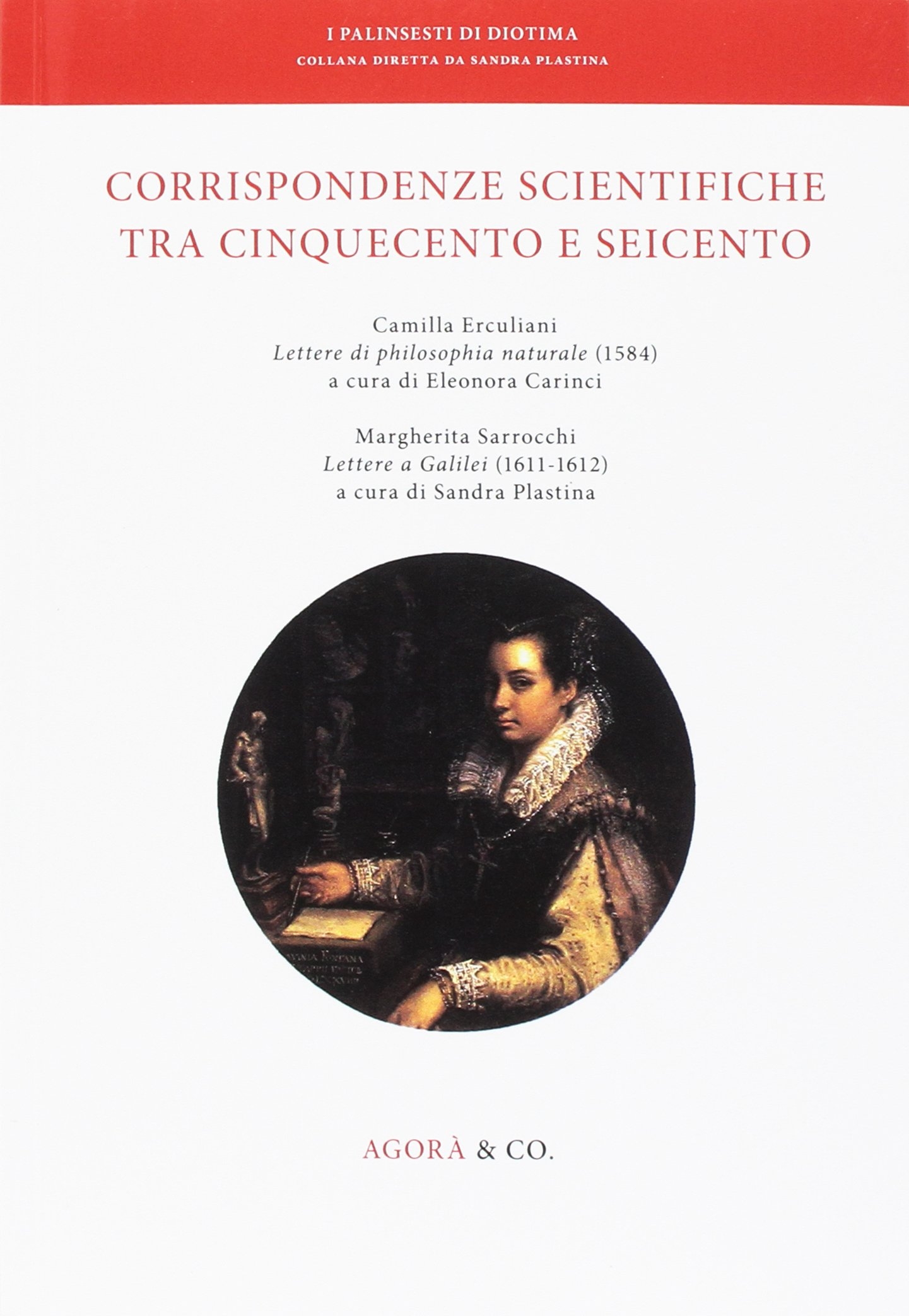 Corrispondenze scientifiche tra Cinquecento e Seicento. Camilla Erculiani Lettere di philosophia naturale (1584). Margherita Sarrocchi Lettere a Galilei (1611-1612) Corrispondenze scientifiche tra Cinquecento e Seicento. Camilla Erculiani Lettere di philosophia naturale (1584). Margherita Sarrocchi Lettere a Galilei (1611-1612)