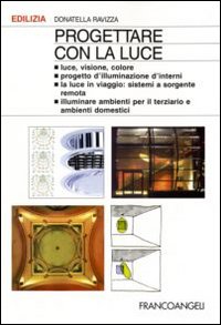 Progettare con la Luce. Luce, Visione, Colore. Progetto d'Illuminazione d'Interni. La Luce in Viaggio: Sistemi a Sorgente Remota. Illuminare Aree Specifiche...