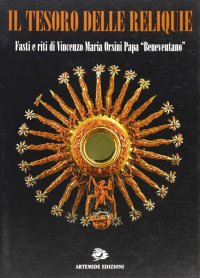 Il Tesoro delle Reliquie. Fasti e Riti di Vincenzo Maria Orsini Papa "Beneventano"