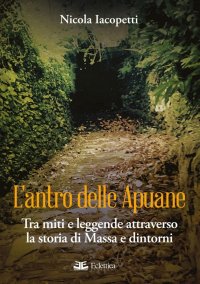 L'Antro delle Apuane. Tra Miti e Leggende Attraverso la Storia di Massa e Dintorni