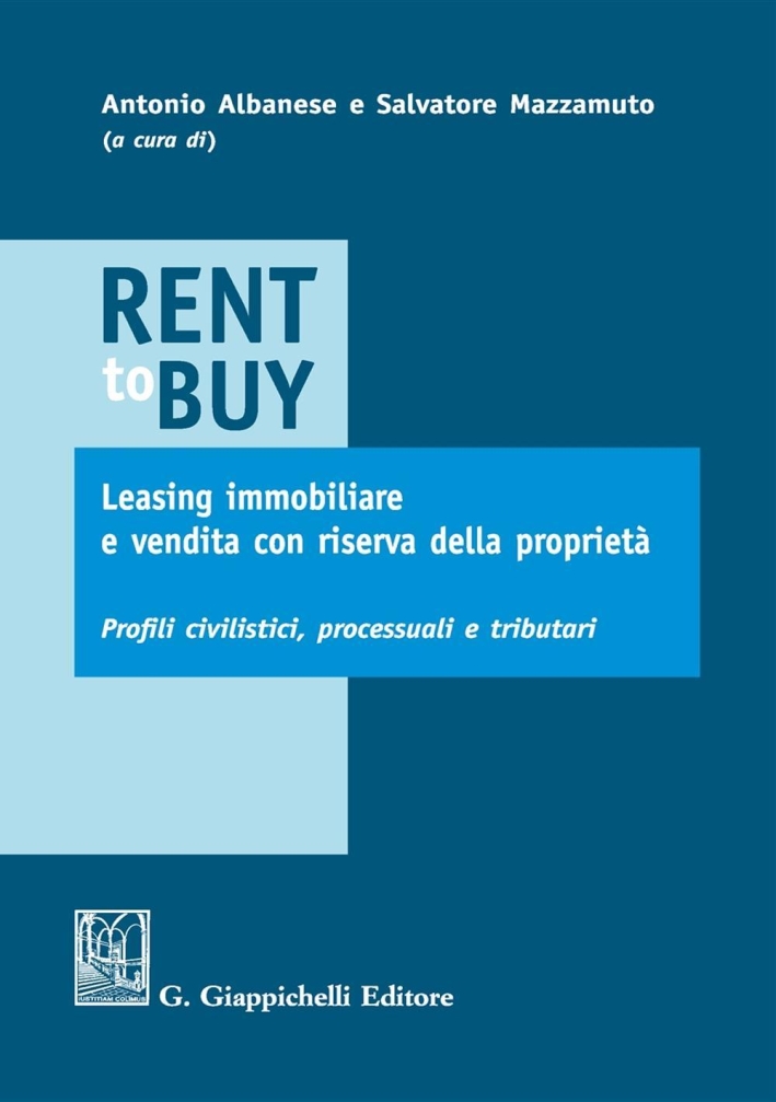 Rent To Buy, Leasing Immobiliare e Vendita con Riserva della Proprietà. Profili Civilistici, Processuali e Tributari Rent To Buy, Leasing Immobiliare e Vendita con Riserva della Proprietà. Profili Civilistici, Processuali e Tributari