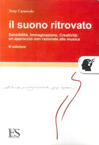 Il Suono Ritrovato. Sensibilità, Immaginazione, Creatività: un Approccio non Razionale alla Musica