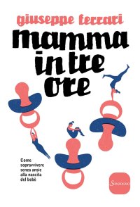 Mamma in tre ore. Come sopravvivere senza ansie alla nascita del bebè