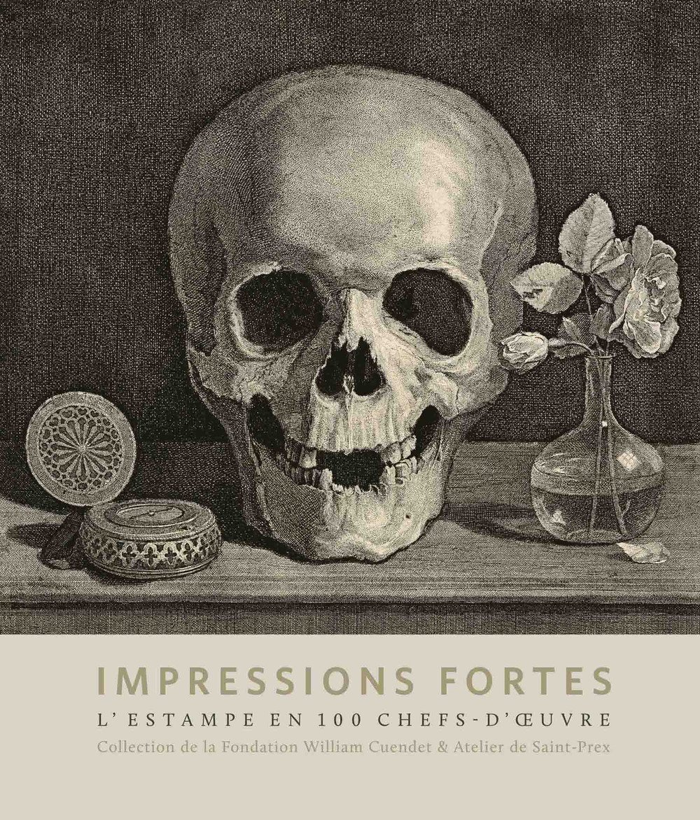 Impressions Fortes. L'estampe en 100 Chef-d'Oeuvre. Collection de la fondation William Cuendet & Atelier de Saint-Prex Impressions Fortes. L'estampe en 100 Chef-d'Oeuvre. Collection de la fondation William Cuendet & Atelier de Saint-Prex