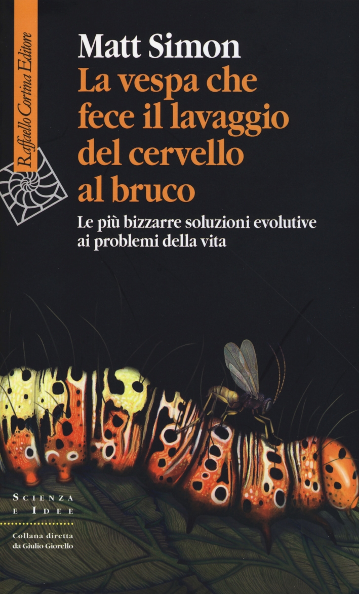 La vespa che fece il lavaggio del cervello al bruco. Le più bizzarre soluzione evolutive ai problemi della vita La vespa che fece il lavaggio del cervello al bruco. Le più bizzarre soluzione evolutive ai problemi della vita