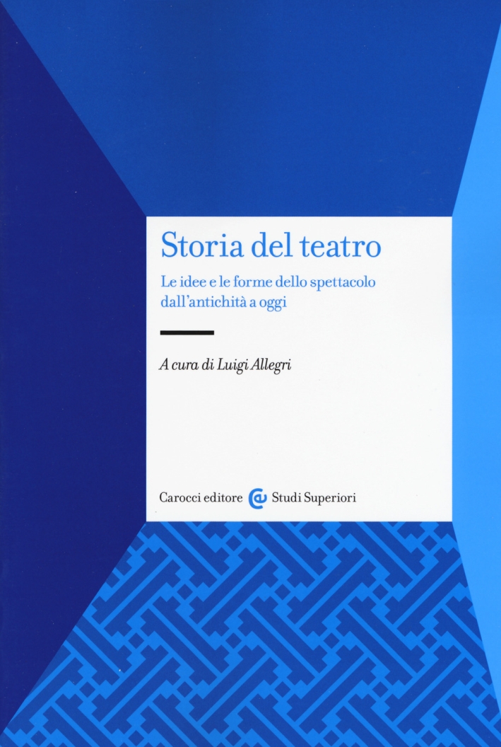Storia del teatro. Le idee e le forme dello spettacolo dall'antichità a oggi Storia del teatro. Le idee e le forme dello spettacolo dall'antichità a oggi
