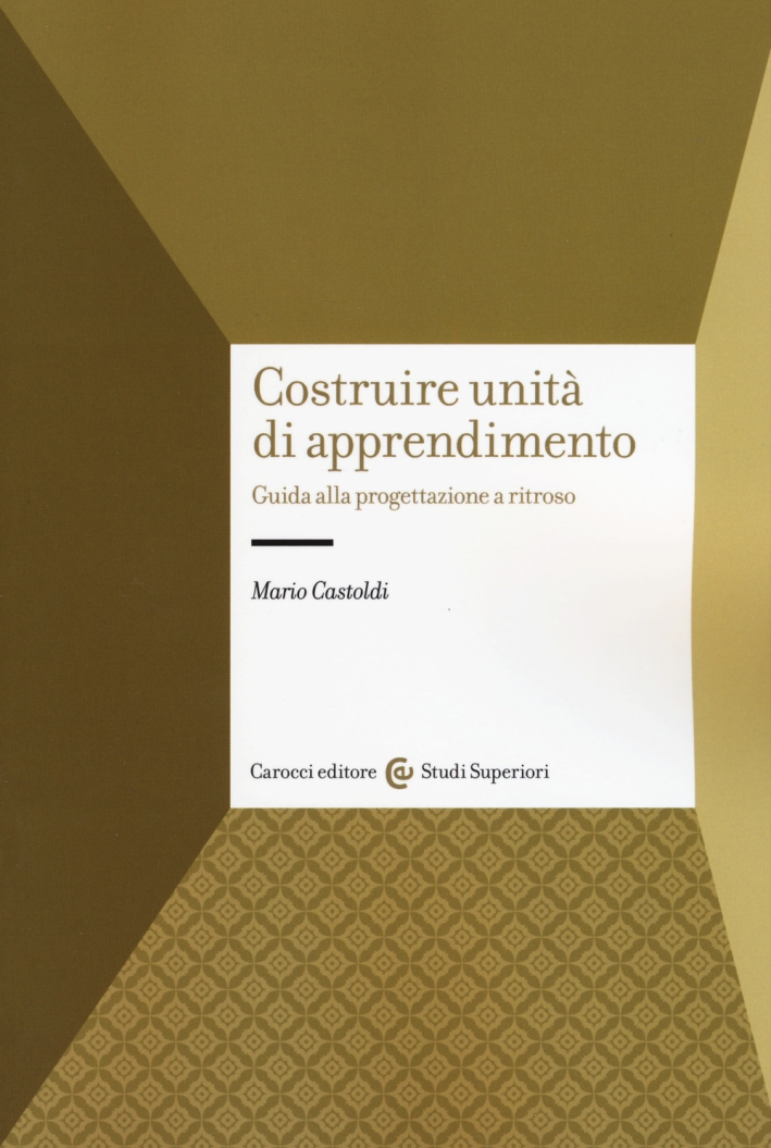 Costruire unità di apprendimento. Guida alla progettazione a ritroso Costruire unità di apprendimento. Guida alla progettazione a ritroso