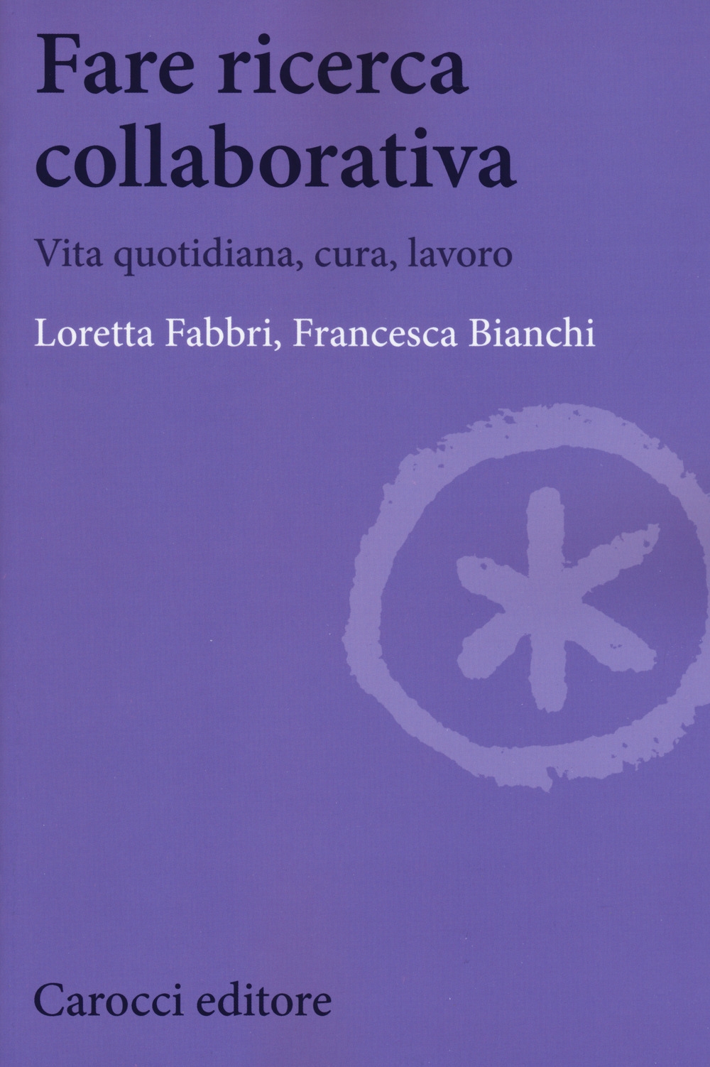 Fare ricerca collaborativa. Vita quotidiana, cura, lavoro Fare ricerca collaborativa. Vita quotidiana, cura, lavoro
