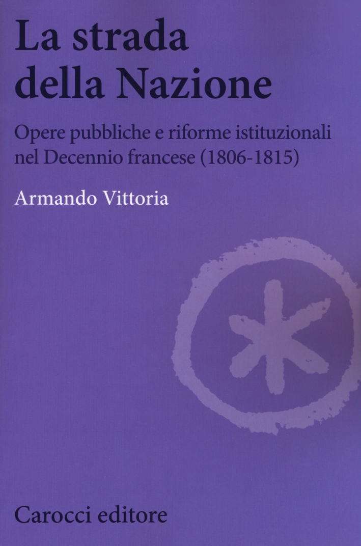 La strada della Nazione. Opere pubbliche e riforme istituzionali nel Decennio francese (1806-1815) La strada della Nazione. Opere pubbliche e riforme istituzionali nel Decennio francese (1806-1815)