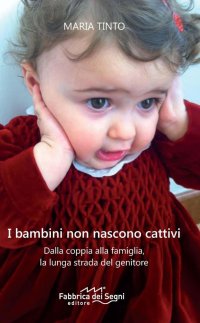 I bambini non nascono cattivi. Dalla coppia alla famiglia, la lunga strada del genitore. Nuova ediz
