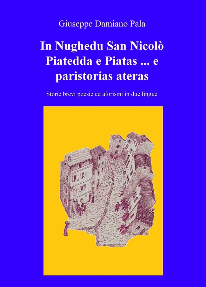 In Nughedu San Nicolo Piatedda e Piatas... e paristorias ateras. Storie brevi, poesie ed aforismi in due lingue In Nughedu San Nicolo Piatedda e Piatas... e paristorias ateras. Storie brevi, poesie ed aforismi in due lingue
