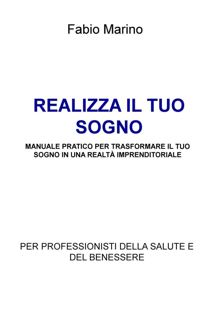 Realizza il tuo sogno. Manuale pratico per trasformare il tuo sogno in una realtà imprenditoriale. Per professionisti della salute e del benessere Realizza il tuo sogno. Manuale pratico per trasformare il tuo sogno in una realtà imprenditoriale. Per professionisti della salute e del benessere