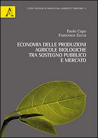 Economia delle produzioni agricole biologiche. Tra sostegno pubblico e mercato Economia delle produzioni agricole biologiche. Tra sostegno pubblico e mercato