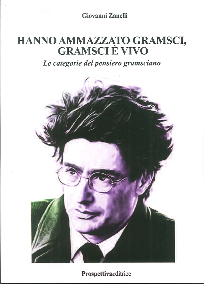 Hanno Ammazzato Gramsci, Gramsci è Vivo. Le Categorie del Pensiero Gramsciano Hanno Ammazzato Gramsci, Gramsci è Vivo. Le Categorie del Pensiero Gramsciano
