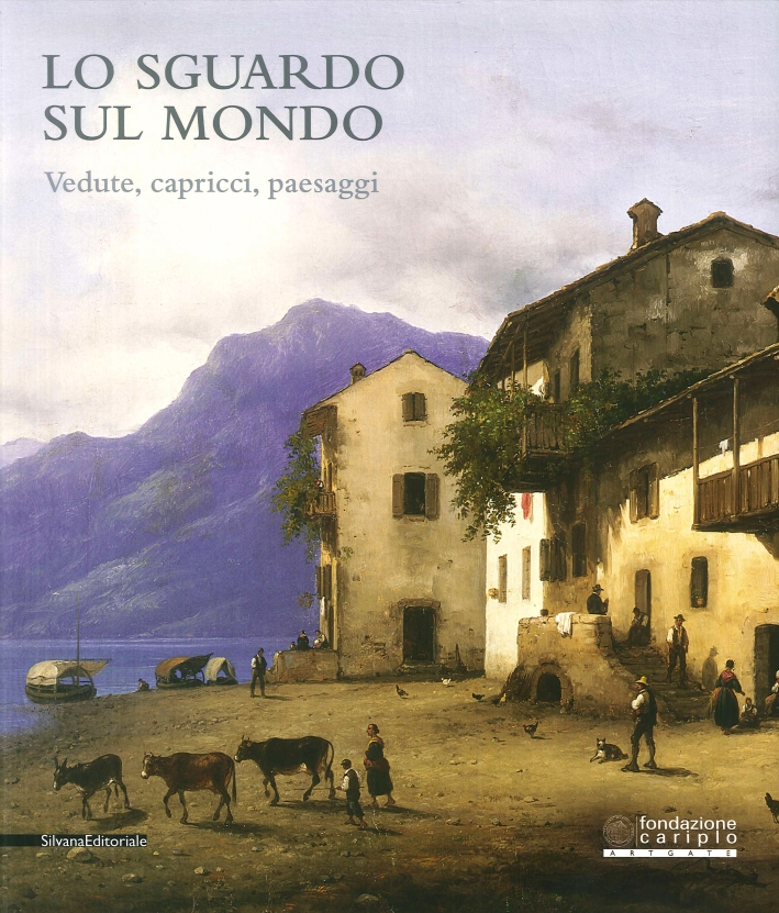 Lo sguardo sul mondo. Vedute, capricci, paesaggi dalle Collezioni Fondazione Cariplo e dalla Pinacoteca Ala Ponzone di Cremona Lo sguardo sul mondo. Vedute, capricci, paesaggi dalle Collezioni Fondazione Cariplo e dalla Pinacoteca Ala Ponzone di Cremona