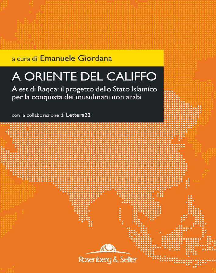 A oriente del califfo. A est di Raqqa: il progetto dello Stato Islamico per la conquista dei musulmani non arabi A oriente del califfo. A est di Raqqa: il progetto dello Stato Islamico per la conquista dei musulmani non arabi