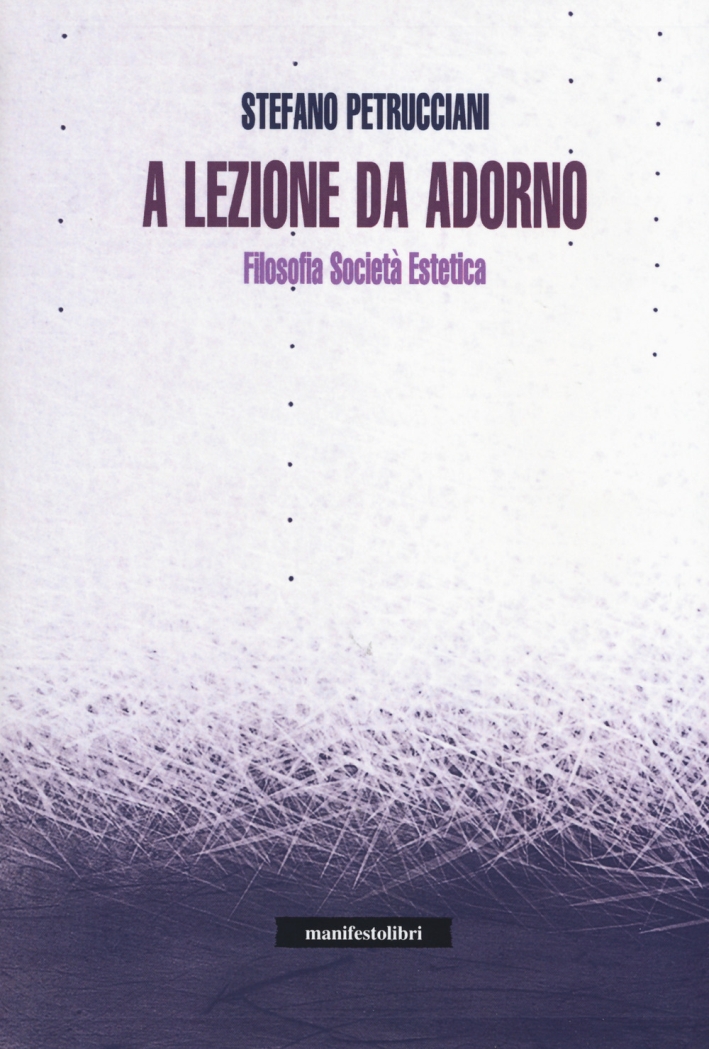 A lezione da Adorno. Filosofia, società, estetica A lezione da Adorno. Filosofia, società, estetica