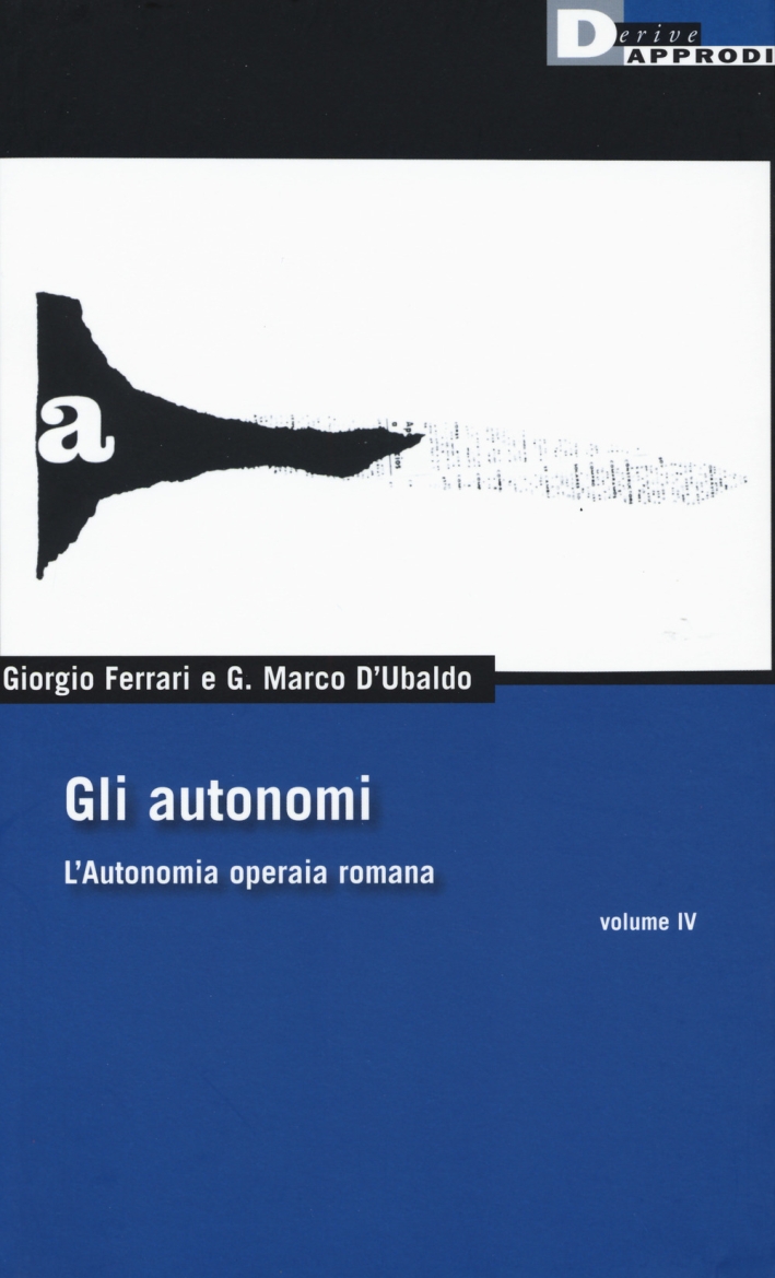 Gli autonomi. L'autonomia operaia romana. Vol. 4 Gli autonomi. L'autonomia operaia romana. Vol. 4