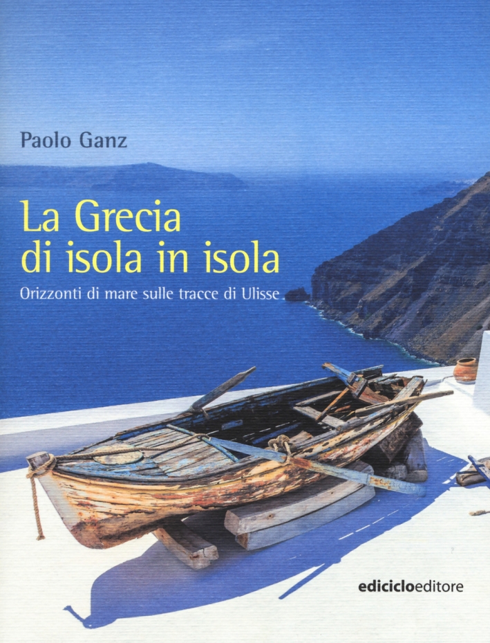La Grecia di isola in isola. Orizzonti di mare sulle tracce di Ulisse La Grecia di isola in isola. Orizzonti di mare sulle tracce di Ulisse
