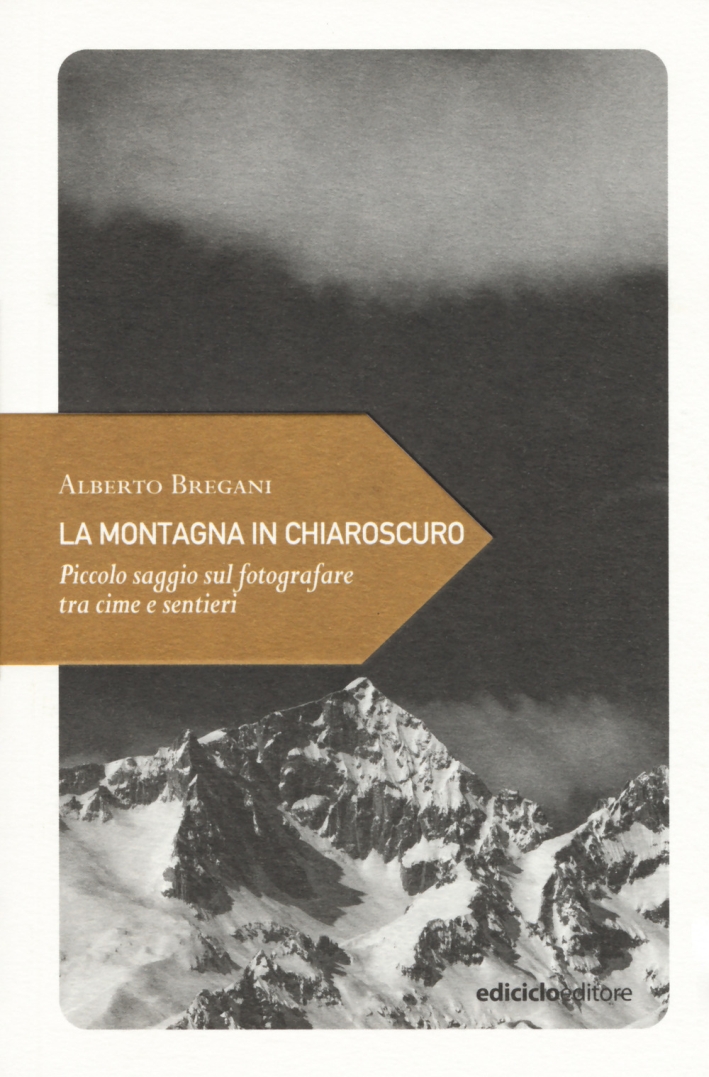 La montagna in chiaroscuro. Piccolo saggio sul fotografare tra cime e sentieri La montagna in chiaroscuro. Piccolo saggio sul fotografare tra cime e sentieri