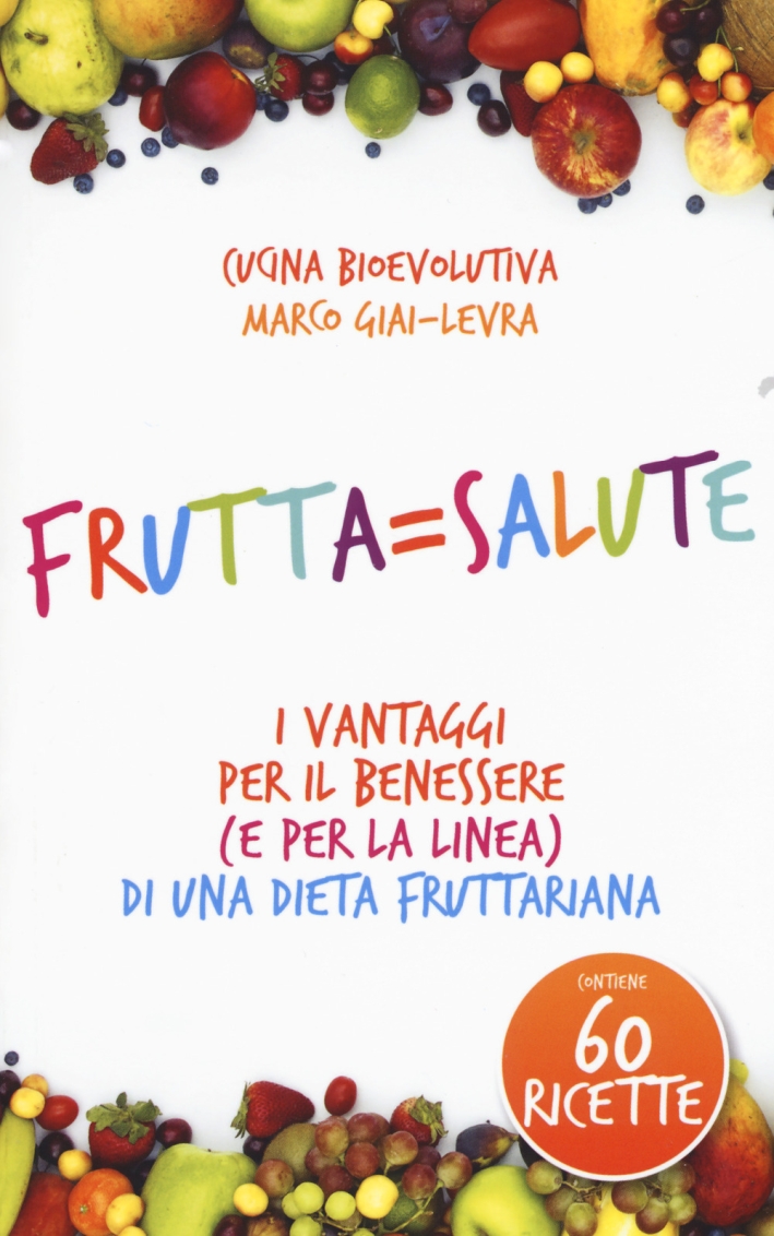 Frutta=salute. I vantaggi per il benessere (e per la linea) di una dieta fruttariana Frutta=salute. I vantaggi per il benessere (e per la linea) di una dieta fruttariana