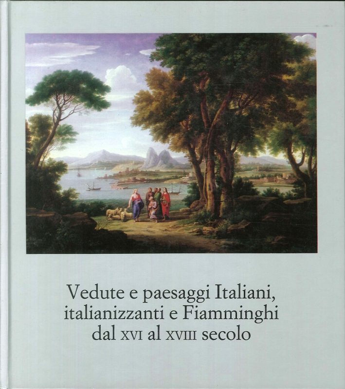 Vedute e Paesaggi Italiani Italianizzanti e Fiamminghi dal XVI al XVIII Secolo Vedute e Paesaggi Italiani Italianizzanti e Fiamminghi dal XVI al XVIII Secolo