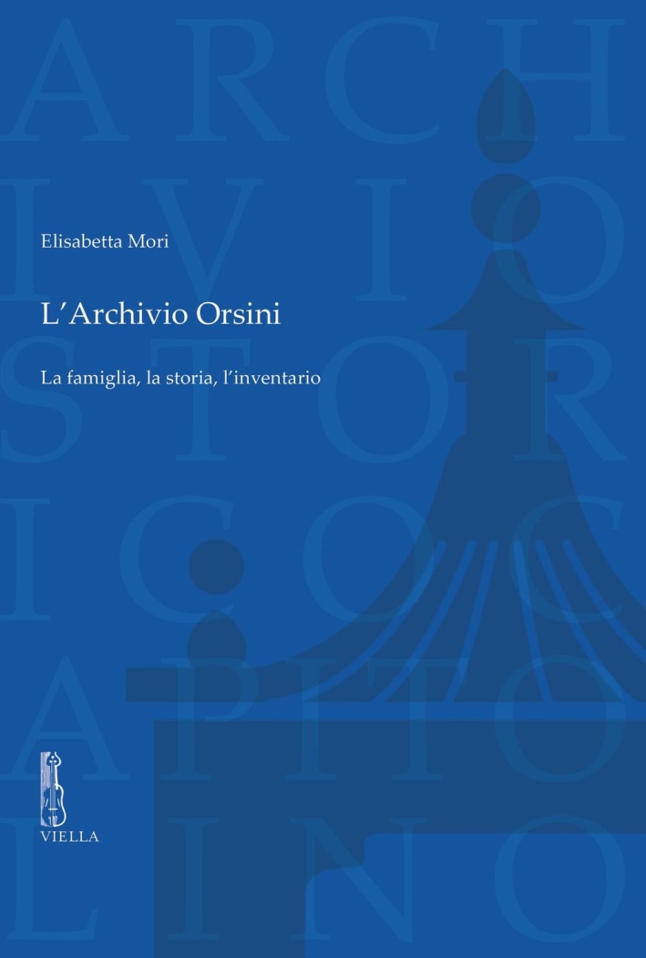L'archivio Orsini. La famiglia, la storia, l'inventario L'archivio Orsini. La famiglia, la storia, l'inventario