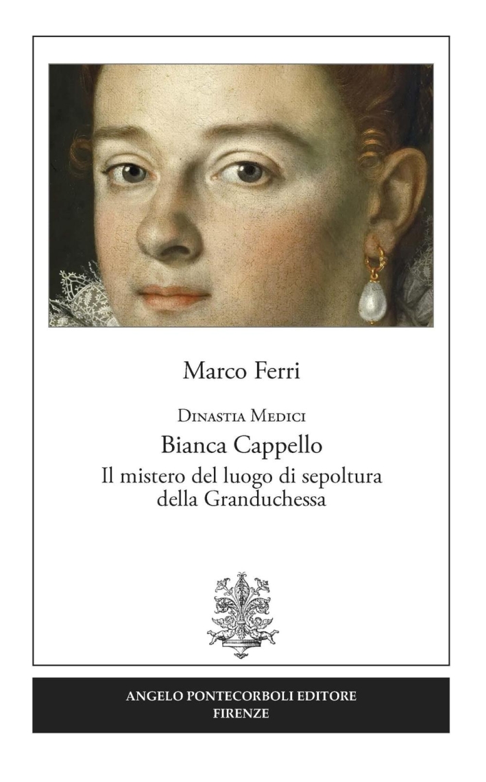 Dinastia Medici. Bianca Cappello. Il mistero del luogo di sepoltura della Granduchessa Dinastia Medici. Bianca Cappello. Il mistero del luogo di sepoltura della Granduchessa