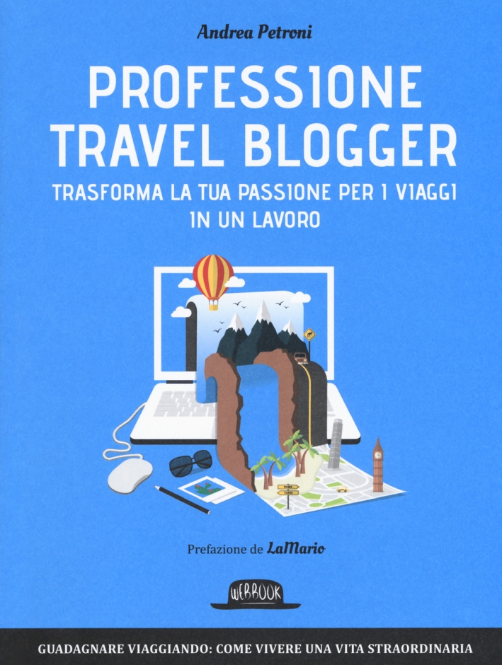 Professione travel blogger. Trasforma la tua passione per i viaggi in un lavoro Professione travel blogger. Trasforma la tua passione per i viaggi in un lavoro