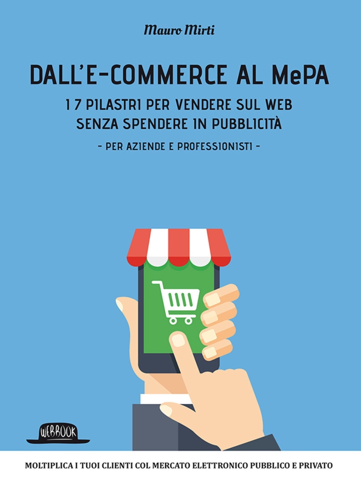 Dall'e-commerce al Mepa. I 7 pilastri per vendere sul web senza spendere in pubblicità. Per aziende e professionisti Dall'e-commerce al Mepa. I 7 pilastri per vendere sul web senza spendere in pubblicità. Per aziende e professionisti