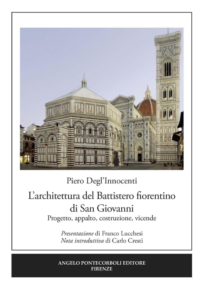 L'architettura del Battistero fiorentino di San Giovanni. Progetto, appalto, costruzione, vicende L'architettura del Battistero fiorentino di San Giovanni. Progetto, appalto, costruzione, vicende