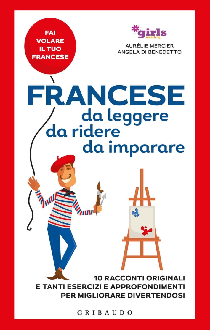 Francese da leggere, da ridere, da imparare. 10 racconti originali e tanti esercizi e approfondimenti per migliorare divertendosi. Girls4teaching Francese da leggere, da ridere, da imparare. 10 racconti originali e tanti esercizi e approfondimenti per migliorare divertendosi. Girls4teaching