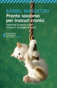 Pronto soccorso per insicuri cronici. Superare le paure inutili, trovare il coraggio di agire