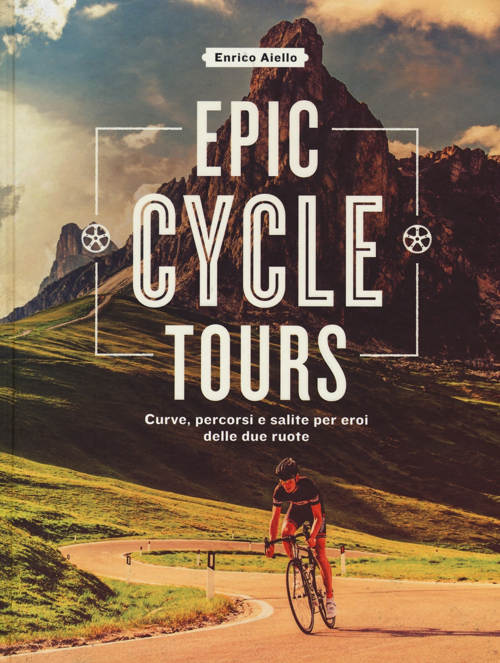 Epic cycle tours. Curve, percorsi e salite per eroi delle due ruote. Ediz. a colori Epic cycle tours. Curve, percorsi e salite per eroi delle due ruote. Ediz. a colori