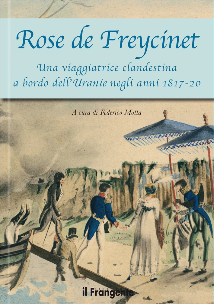 Rose De Freycinet. Una Viaggiatrice Clandestina a Bordo Dell'Uranie negli Anni 1817-20 Rose De Freycinet. Una Viaggiatrice Clandestina a Bordo Dell'Uranie negli Anni 1817-20