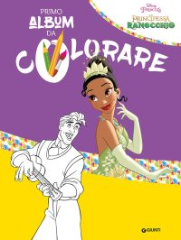 La principessa e il ranocchio. Il mio primo album da colorare