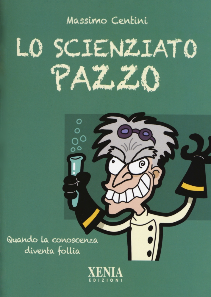 Lo scienziato pazzo. Quando la conoscenza diventa follia Lo scienziato pazzo. Quando la conoscenza diventa follia