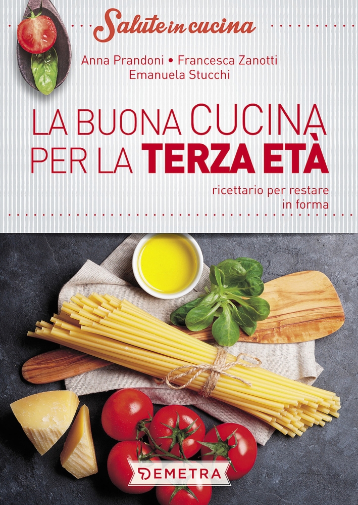 La buona cucina per la terza età. Ricettario per restare in forma La buona cucina per la terza età. Ricettario per restare in forma