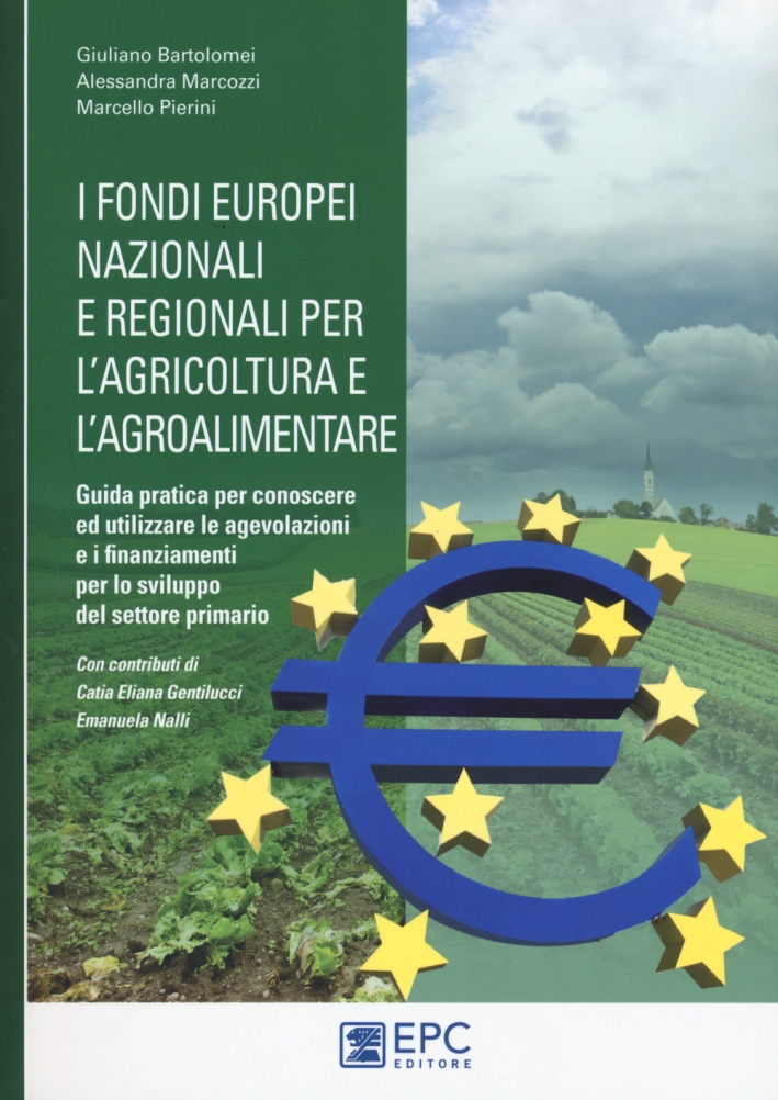 I fondi europei nazionali e regionali per l'agricoltura e l'agroalimentare. Guida pratica per conoscere ed utilizzare le agevolazioni e i finanziamenti per lo sviluppo del settore primario I fondi europei nazionali e regionali per l'agricoltura e l'agroalimentare. Guida pratica per conoscere ed utilizzare le agevolazioni e i finanziamenti per lo sviluppo del settore primario