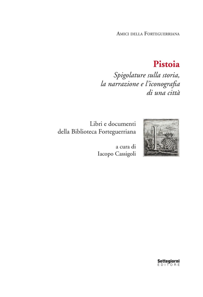 Pistoia. Spigolature sulla storia, la narrazione e l'iconografia di una città. Libri e documenti della Biblioteca Forteguerriana Pistoia. Spigolature sulla storia, la narrazione e l'iconografia di una città. Libri e documenti della Biblioteca Forteguerriana